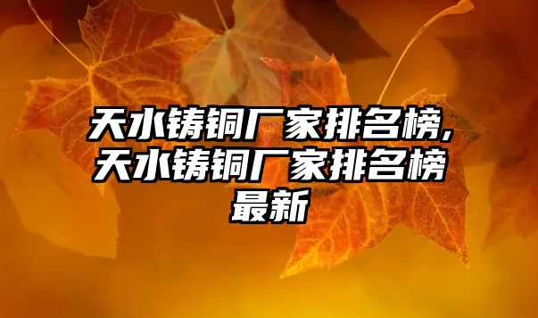 天水鑄銅廠家排名榜,天水鑄銅廠家排名榜最新