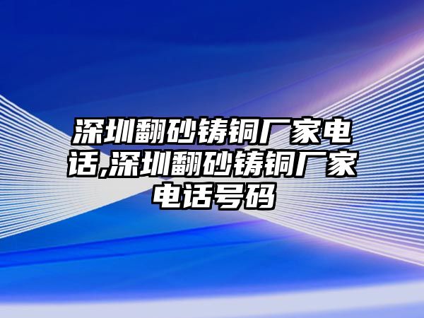 深圳翻砂鑄銅廠家電話,深圳翻砂鑄銅廠家電話號碼