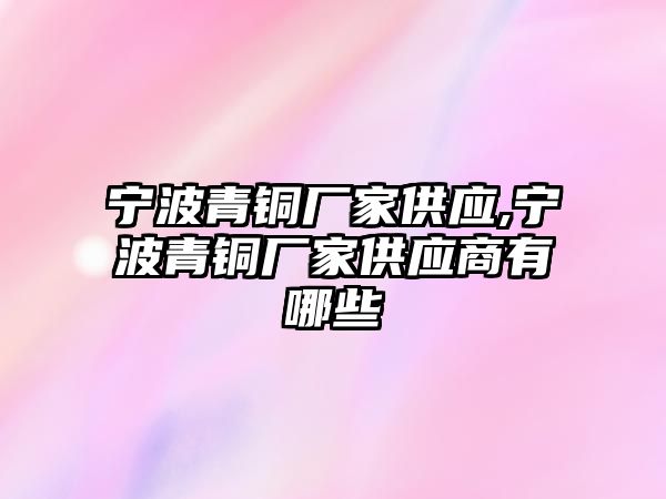 寧波青銅廠家供應,寧波青銅廠家供應商有哪些