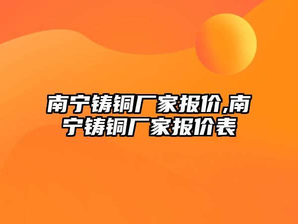 南寧鑄銅廠家報價,南寧鑄銅廠家報價表