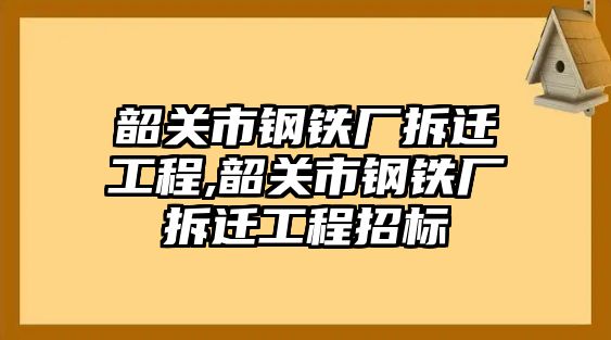 韶關(guān)市鋼鐵廠拆遷工程,韶關(guān)市鋼鐵廠拆遷工程招標(biāo)