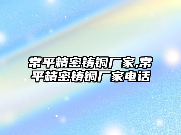 常平精密鑄銅廠家,常平精密鑄銅廠家電話