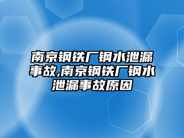 南京鋼鐵廠鋼水泄漏事故,南京鋼鐵廠鋼水泄漏事故原因