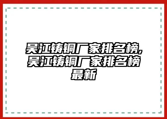 吳江鑄銅廠家排名榜,吳江鑄銅廠家排名榜最新