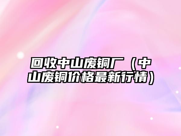 回收中山廢銅廠（中山廢銅價(jià)格最新行情）