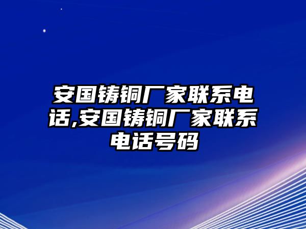 安國鑄銅廠家聯(lián)系電話,安國鑄銅廠家聯(lián)系電話號碼