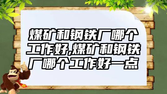 煤礦和鋼鐵廠哪個工作好,煤礦和鋼鐵廠哪個工作好一點