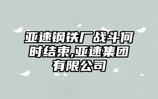 亞速鋼鐵廠戰(zhàn)斗何時(shí)結(jié)束,亞速集團(tuán)有限公司