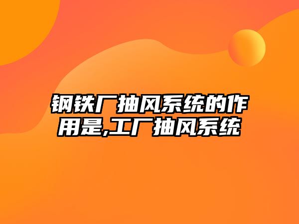 鋼鐵廠抽風(fēng)系統(tǒng)的作用是,工廠抽風(fēng)系統(tǒng)