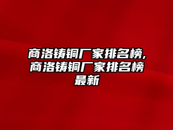 商洛鑄銅廠家排名榜,商洛鑄銅廠家排名榜最新