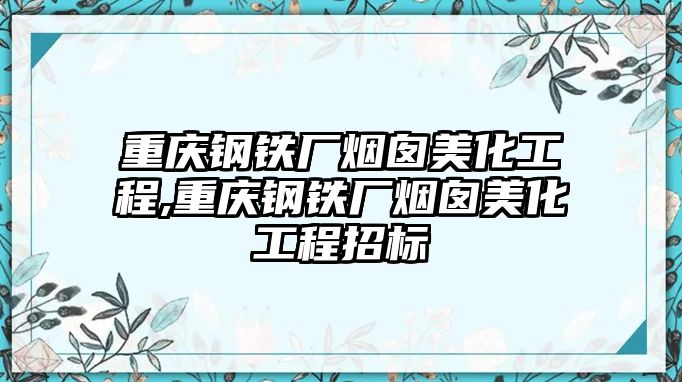 重慶鋼鐵廠煙囪美化工程,重慶鋼鐵廠煙囪美化工程招標