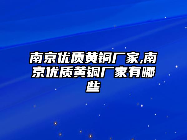 南京優(yōu)質(zhì)黃銅廠家,南京優(yōu)質(zhì)黃銅廠家有哪些