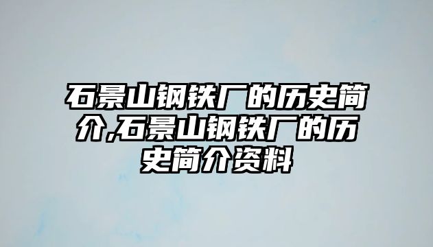 石景山鋼鐵廠的歷史簡(jiǎn)介,石景山鋼鐵廠的歷史簡(jiǎn)介資料