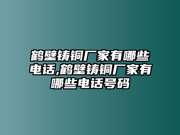 鶴壁鑄銅廠家有哪些電話,鶴壁鑄銅廠家有哪些電話號(hào)碼