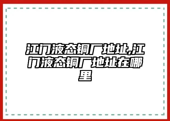 江門液態(tài)銅廠地址,江門液態(tài)銅廠地址在哪里