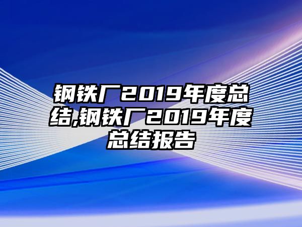 鋼鐵廠2019年度總結(jié),鋼鐵廠2019年度總結(jié)報(bào)告