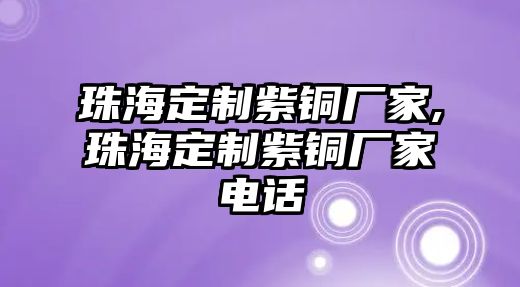 珠海定制紫銅廠家,珠海定制紫銅廠家電話