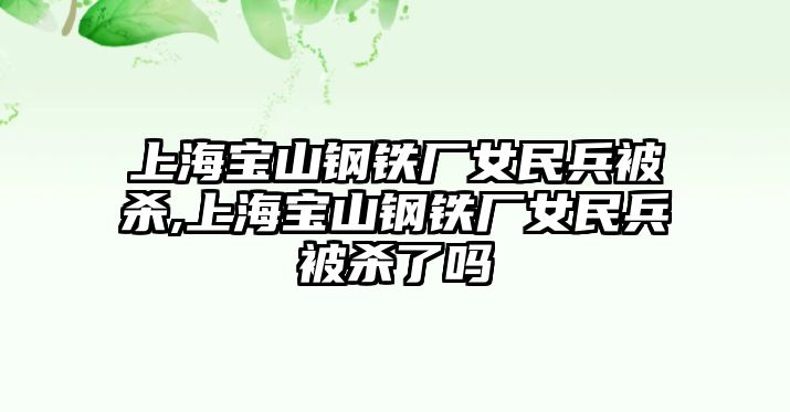 上海寶山鋼鐵廠女民兵被殺,上海寶山鋼鐵廠女民兵被殺了嗎