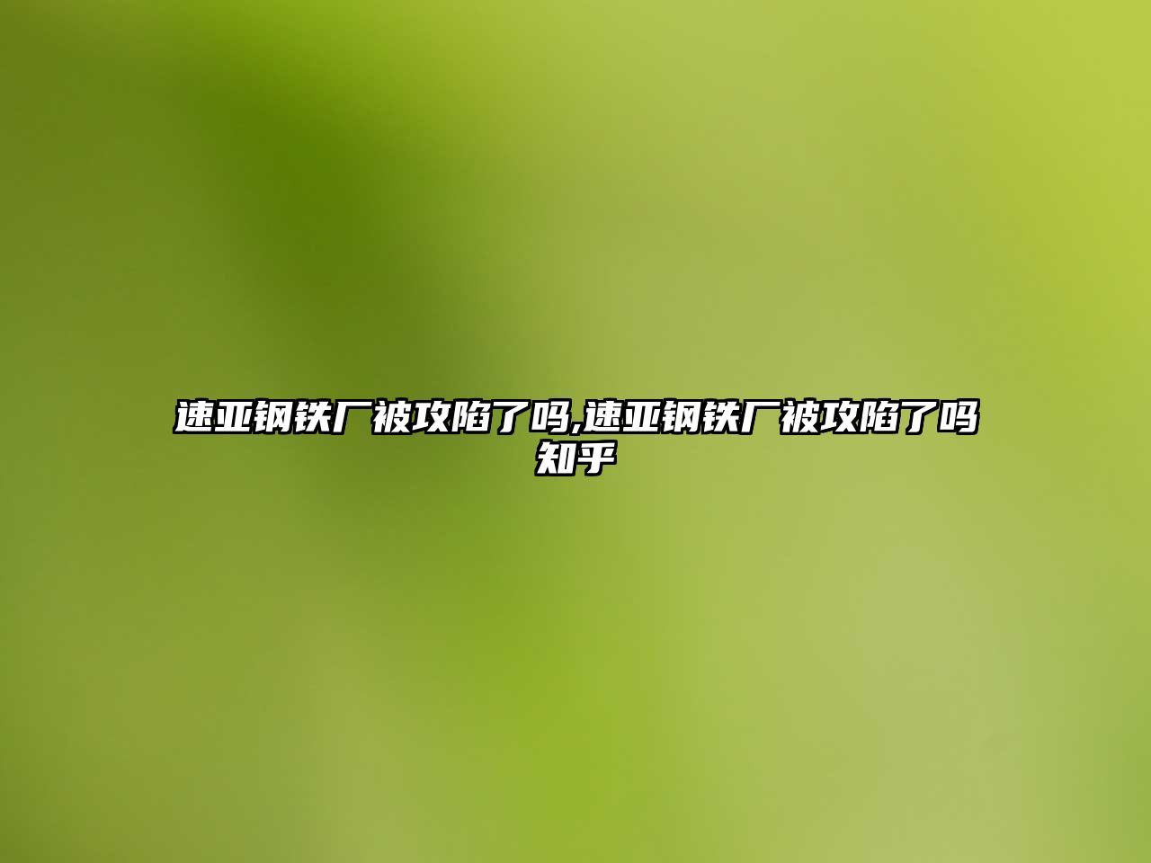 速亞鋼鐵廠被攻陷了嗎,速亞鋼鐵廠被攻陷了嗎知乎