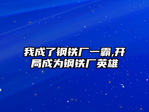 我成了鋼鐵廠一霸,開局成為鋼鐵廠英雄