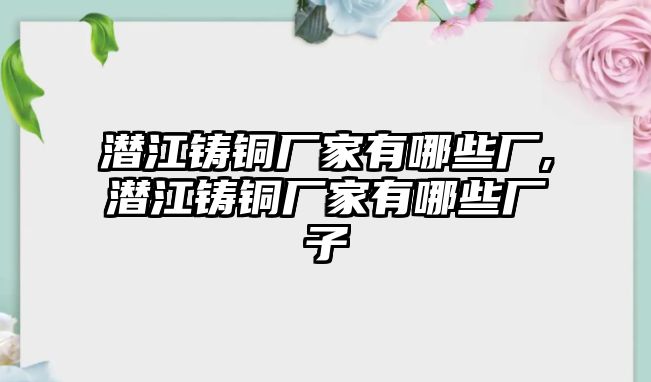 潛江鑄銅廠家有哪些廠,潛江鑄銅廠家有哪些廠子