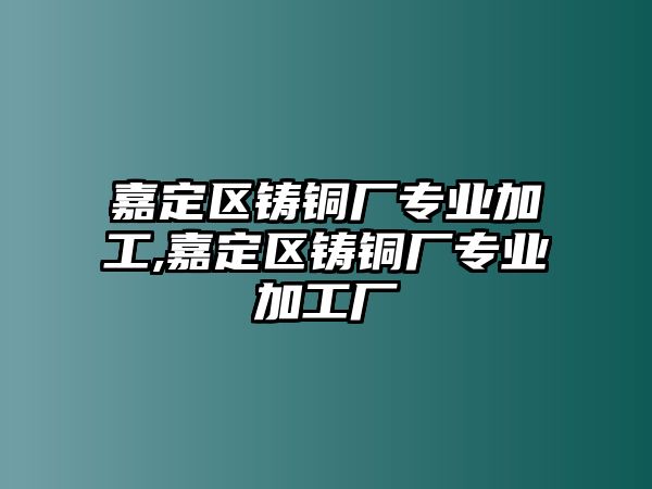 嘉定區(qū)鑄銅廠專業(yè)加工,嘉定區(qū)鑄銅廠專業(yè)加工廠