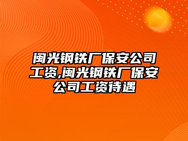 閩光鋼鐵廠保安公司工資,閩光鋼鐵廠保安公司工資待遇