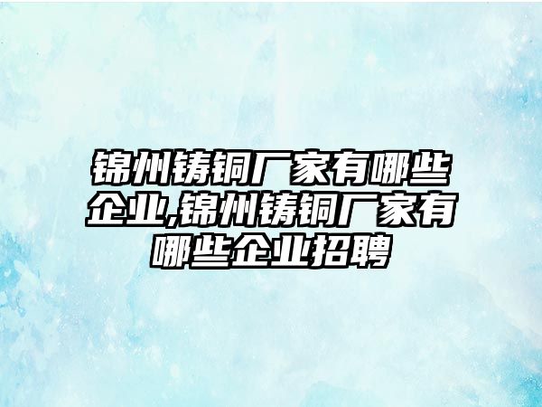 錦州鑄銅廠家有哪些企業(yè),錦州鑄銅廠家有哪些企業(yè)招聘