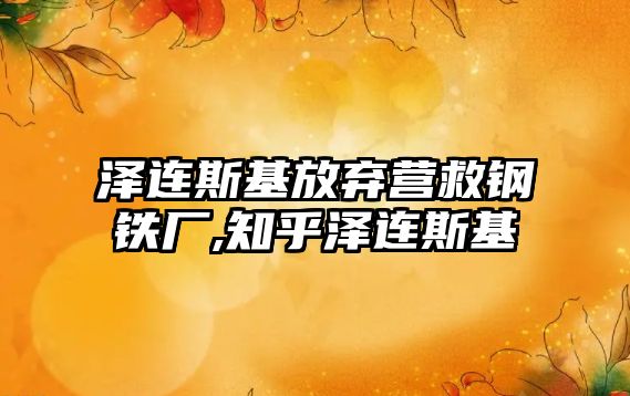 澤連斯基放棄營救鋼鐵廠,知乎澤連斯基