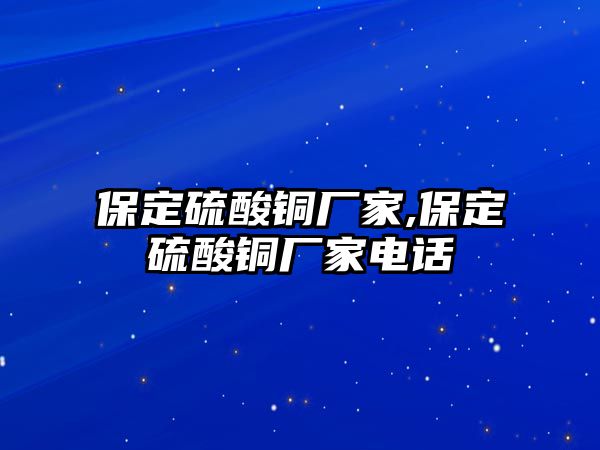 保定硫酸銅廠家,保定硫酸銅廠家電話