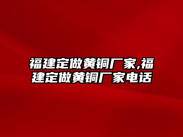 福建定做黃銅廠家,福建定做黃銅廠家電話