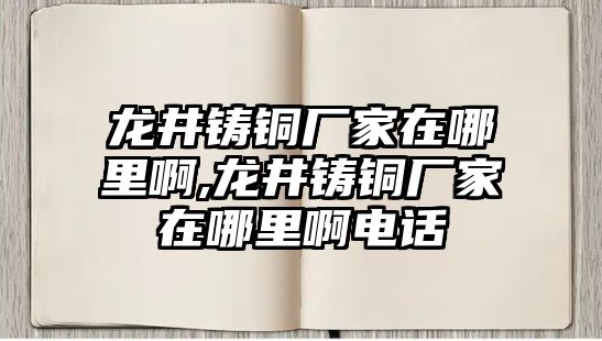 龍井鑄銅廠家在哪里啊,龍井鑄銅廠家在哪里啊電話