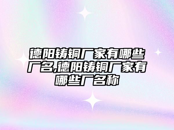 德陽鑄銅廠家有哪些廠名,德陽鑄銅廠家有哪些廠名稱