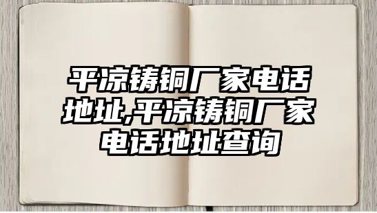 平?jīng)鲨T銅廠家電話地址,平?jīng)鲨T銅廠家電話地址查詢