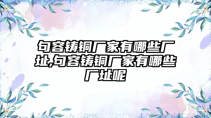 句容鑄銅廠家有哪些廠址,句容鑄銅廠家有哪些廠址呢