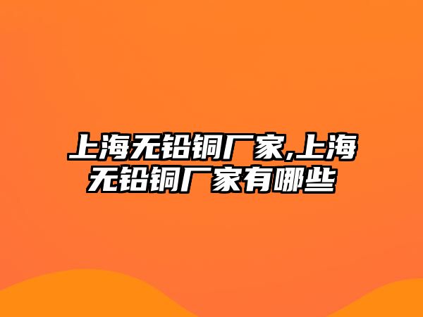 上海無鉛銅廠家,上海無鉛銅廠家有哪些