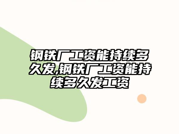 鋼鐵廠工資能持續(xù)多久發(fā),鋼鐵廠工資能持續(xù)多久發(fā)工資