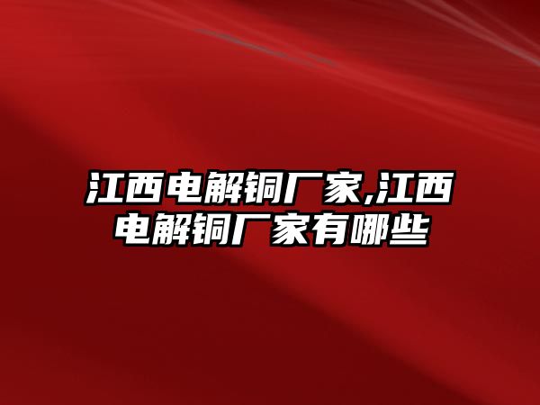 江西電解銅廠家,江西電解銅廠家有哪些