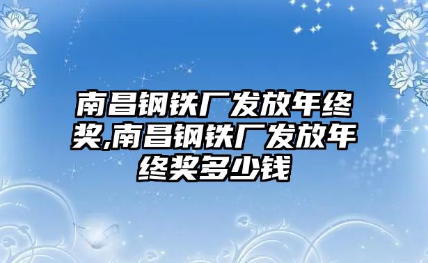 南昌鋼鐵廠發(fā)放年終獎,南昌鋼鐵廠發(fā)放年終獎多少錢