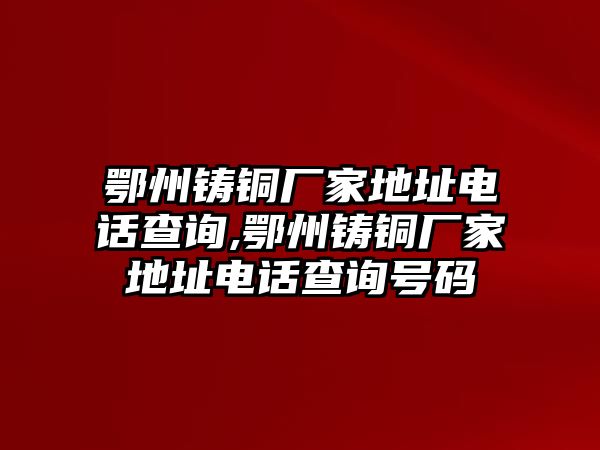 鄂州鑄銅廠家地址電話查詢,鄂州鑄銅廠家地址電話查詢號碼