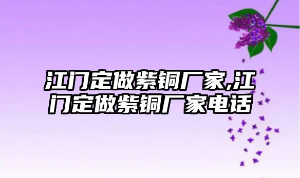 江門定做紫銅廠家,江門定做紫銅廠家電話