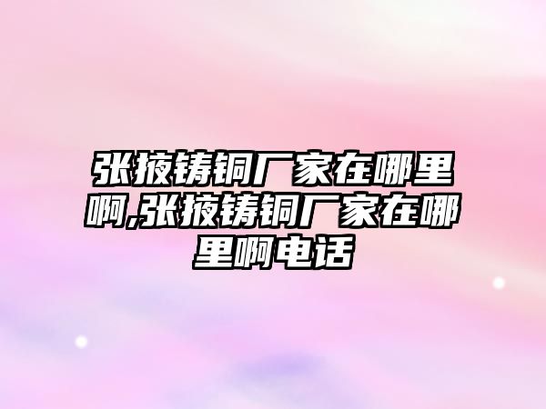 張掖鑄銅廠家在哪里啊,張掖鑄銅廠家在哪里啊電話