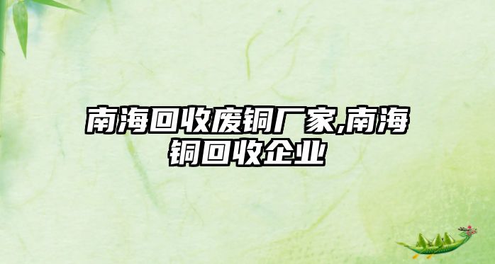 南?；厥諒U銅廠家,南海銅回收企業(yè)