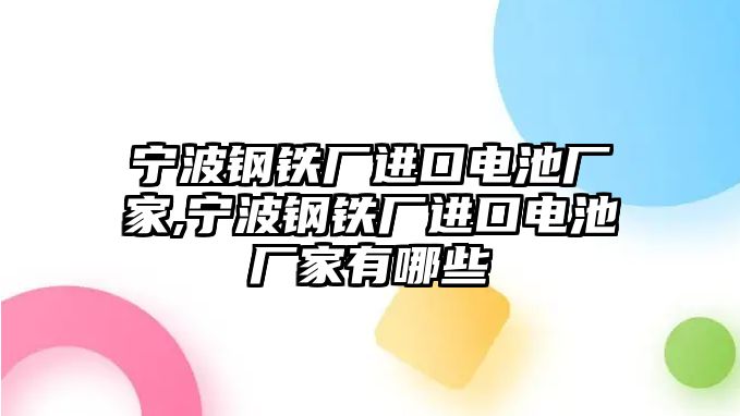 寧波鋼鐵廠進(jìn)口電池廠家,寧波鋼鐵廠進(jìn)口電池廠家有哪些