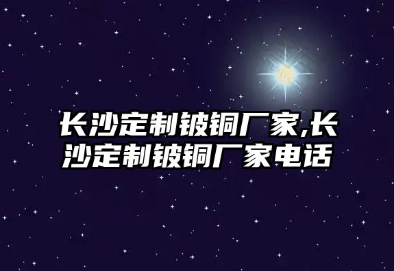 長沙定制鈹銅廠家,長沙定制鈹銅廠家電話