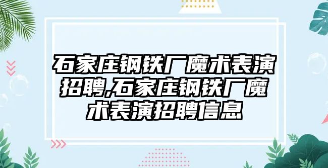 石家莊鋼鐵廠魔術表演招聘,石家莊鋼鐵廠魔術表演招聘信息