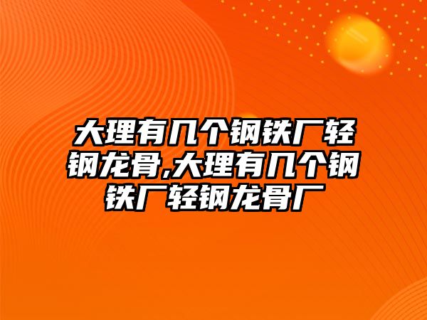 大理有幾個(gè)鋼鐵廠輕鋼龍骨,大理有幾個(gè)鋼鐵廠輕鋼龍骨廠