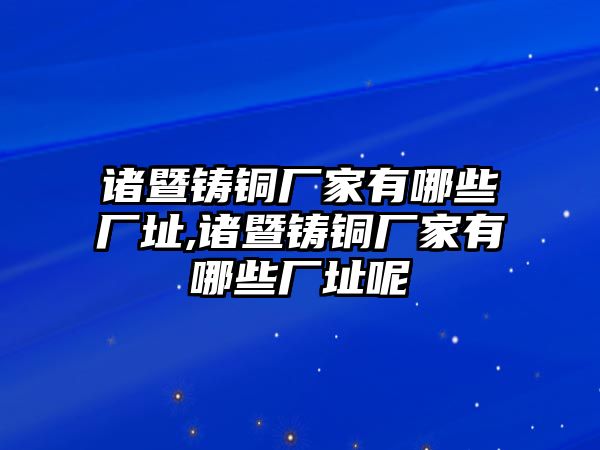 諸暨鑄銅廠家有哪些廠址,諸暨鑄銅廠家有哪些廠址呢