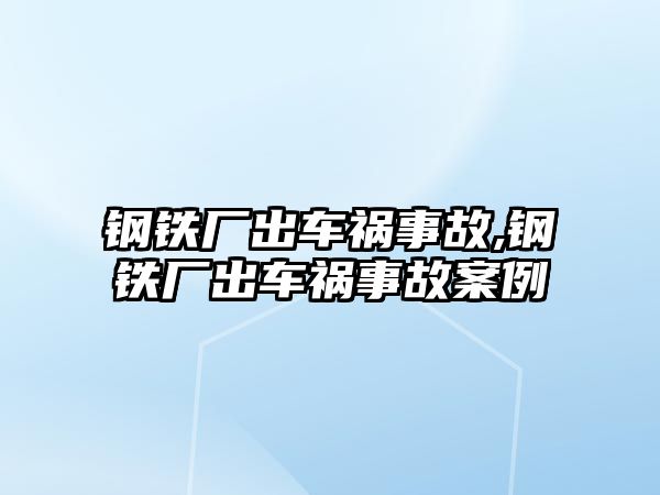 鋼鐵廠出車禍?zhǔn)鹿?鋼鐵廠出車禍?zhǔn)鹿拾咐? class=