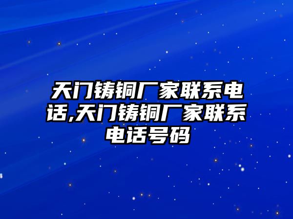 天門(mén)鑄銅廠家聯(lián)系電話,天門(mén)鑄銅廠家聯(lián)系電話號(hào)碼